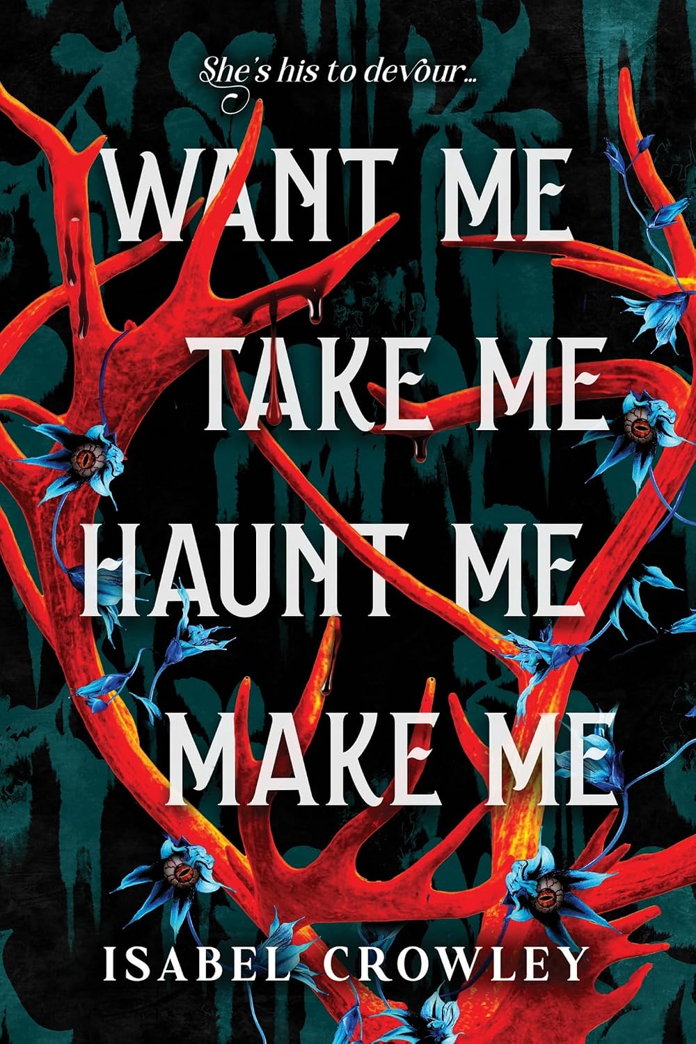Book cover of Want Me, Take Me, Haunt Me, Make Me by Isabel Crowley, featuring vivid red antlers and blue flowers against a dark teal forest.